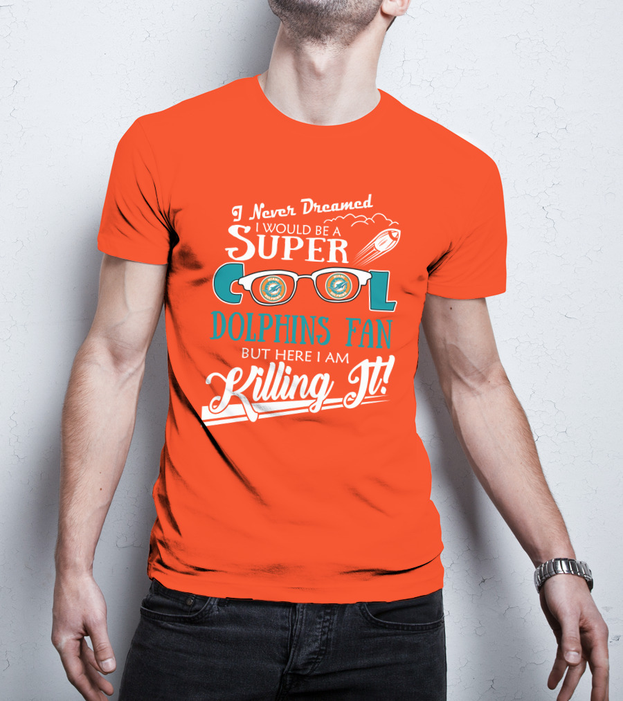 I Never Dreamed I Would Be A Super Cool Dolphins Fan But Here I Am Killing It T-Shirt