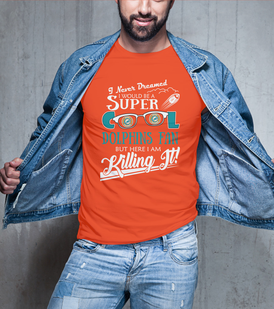 I Never Dreamed I Would Be A Super Cool Dolphins Fan But Here I Am Killing It T-Shirt