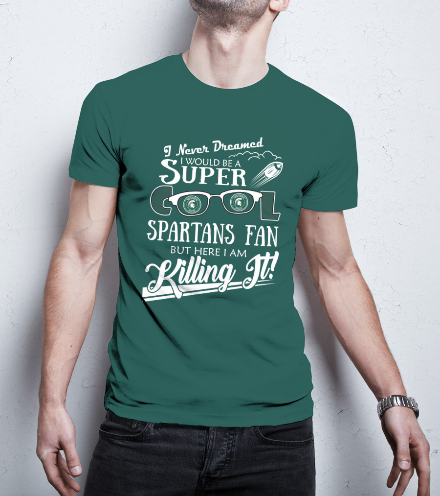 I Never Dreamed I Would Be A Super Cool Michigan State Spartans Fan But Here I Am Killing It T-Shirt
