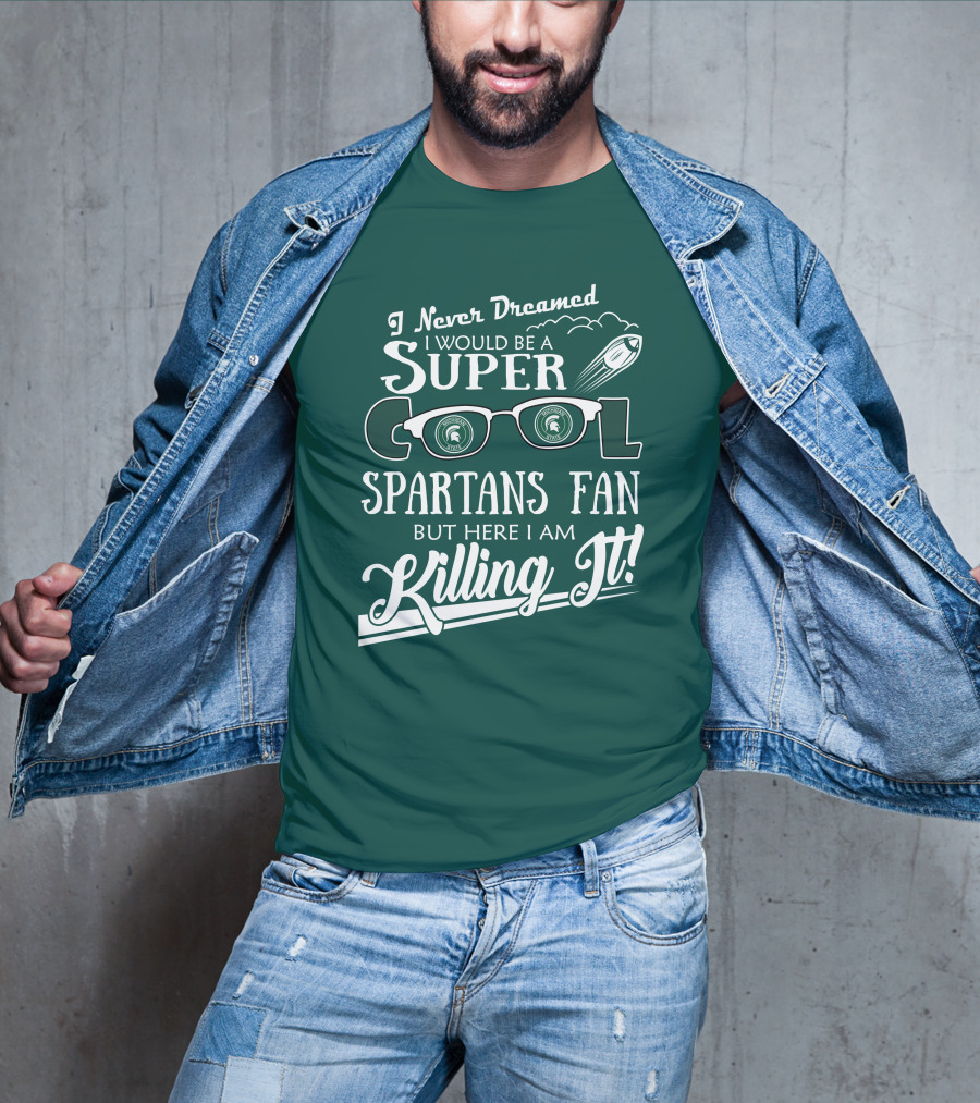 I Never Dreamed I Would Be A Super Cool Michigan State Spartans Fan But Here I Am Killing It T-Shirt