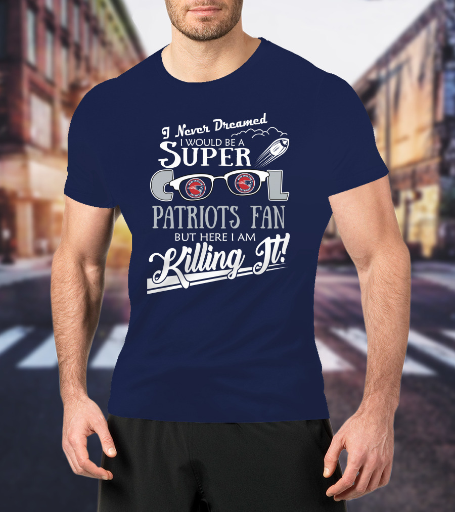 I Never Dreamed I Would Be A Super Cool Patriots Fan But Here I Am Killing It Patriots Glasses Rocket T-Shirt