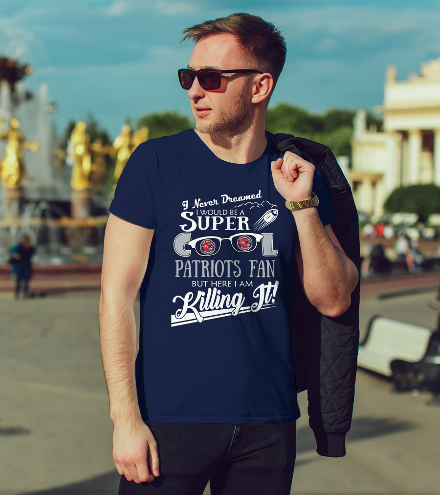 I Never Dreamed I Would Be A Super Cool Patriots Fan But Here I Am Killing It Patriots Glasses Rocket T-Shirt
