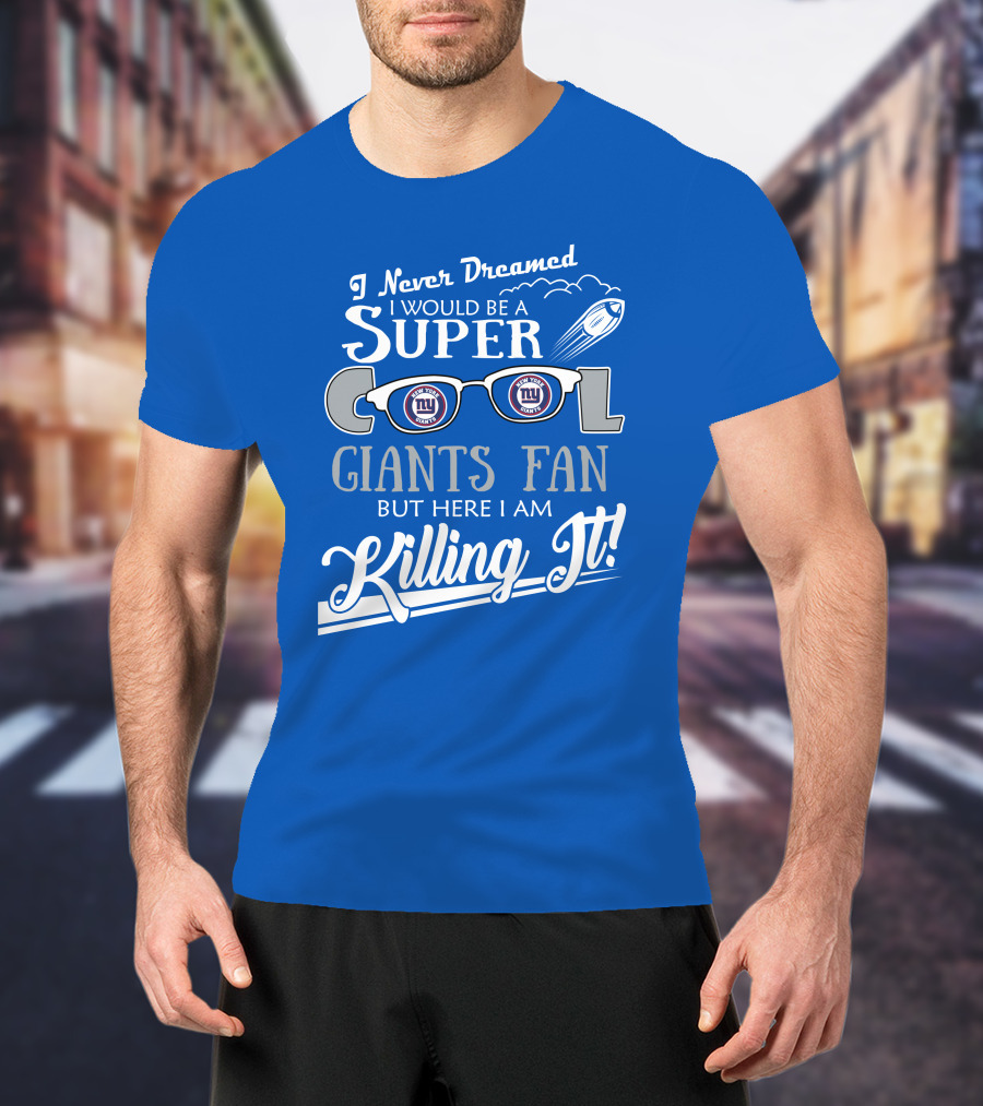I Never Dreamed I Would Be A Super Cool New York Giants Fan But Here I Am Killing It T-Shirt