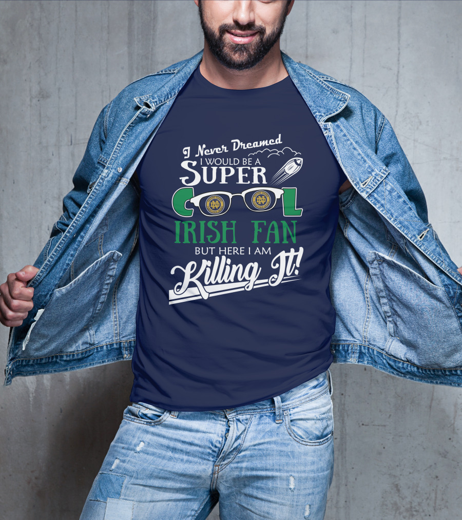 I Never Dreamed I Would Be A Super Cool Notre Dame Irish Fan But Here I Am Killing It T-Shirt
