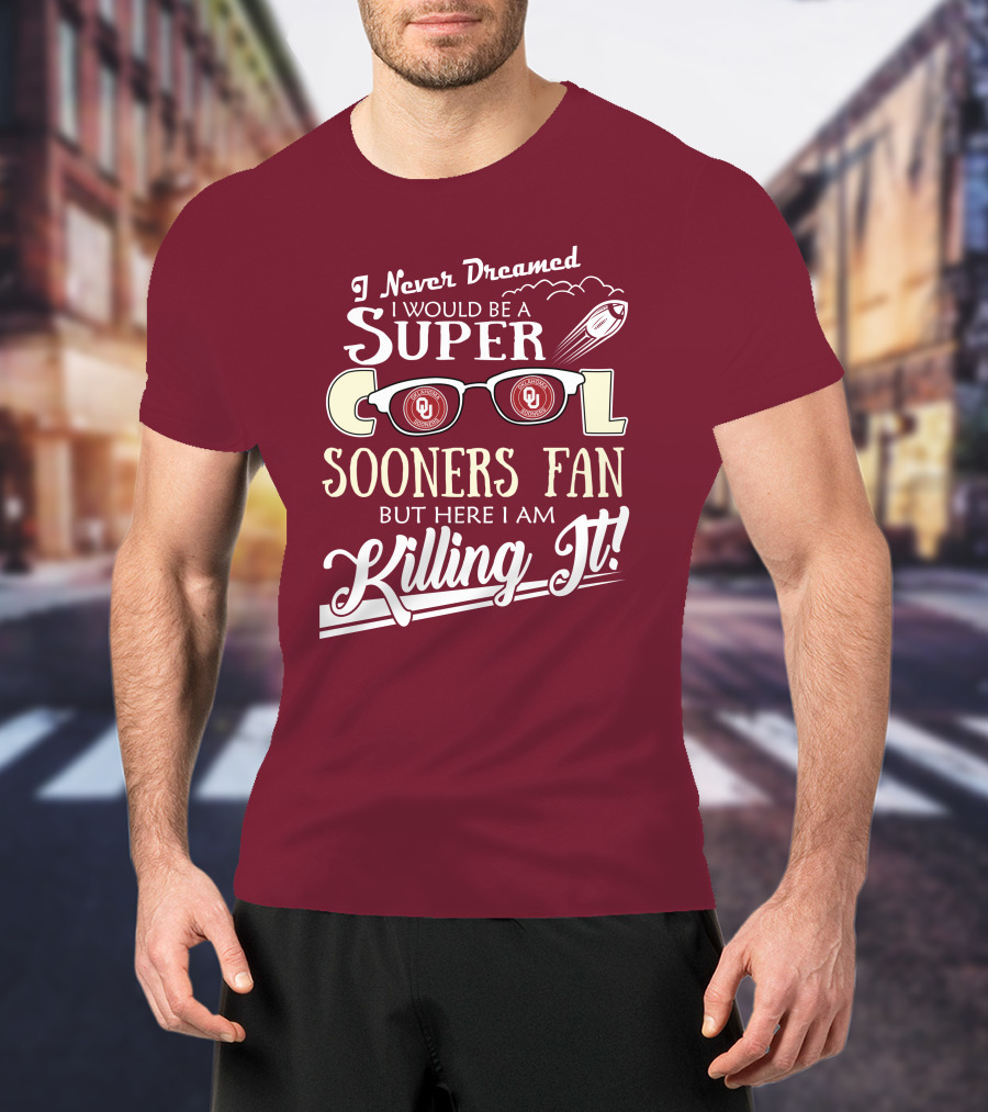 I Never Dreamed I Would Be A Super Cool Oklahoma Sooners Fan But Here I Am Killing It T-Shirt