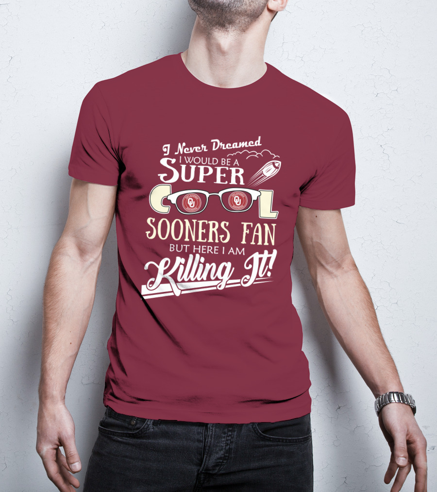 I Never Dreamed I Would Be A Super Cool Oklahoma Sooners Fan But Here I Am Killing It T-Shirt