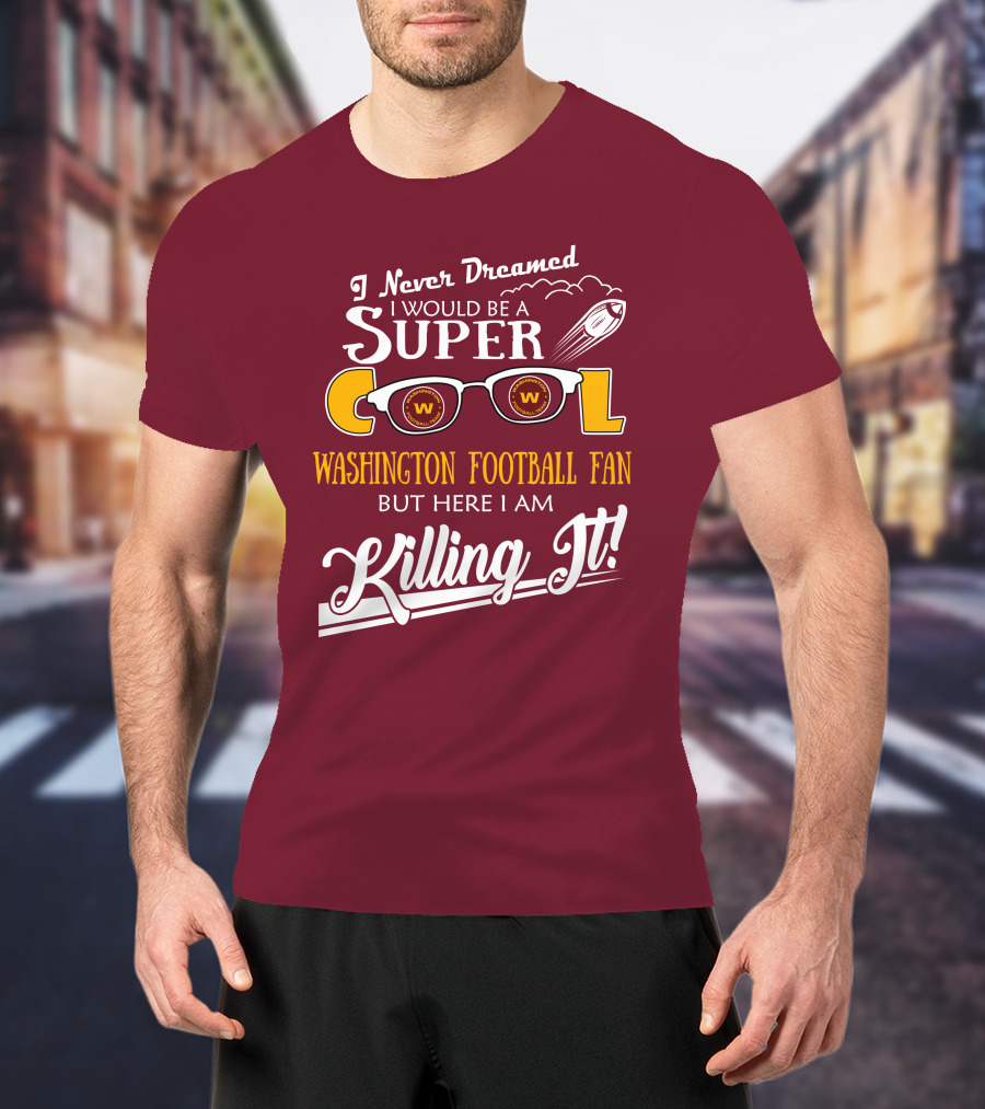 I Never Dreamed I Would Be A Super Cool Washington Football Fan But Here I Am Killing It T-Shirt