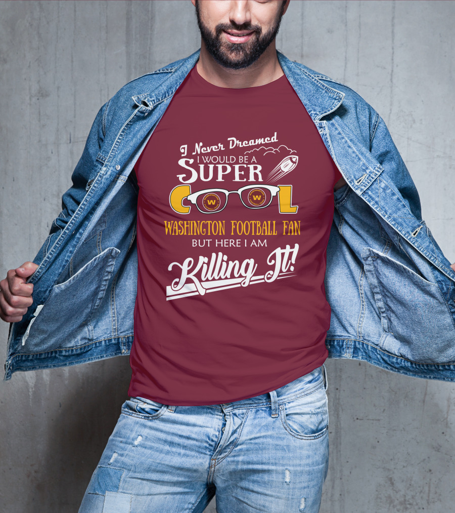 I Never Dreamed I Would Be A Super Cool Washington Football Fan But Here I Am Killing It T-Shirt