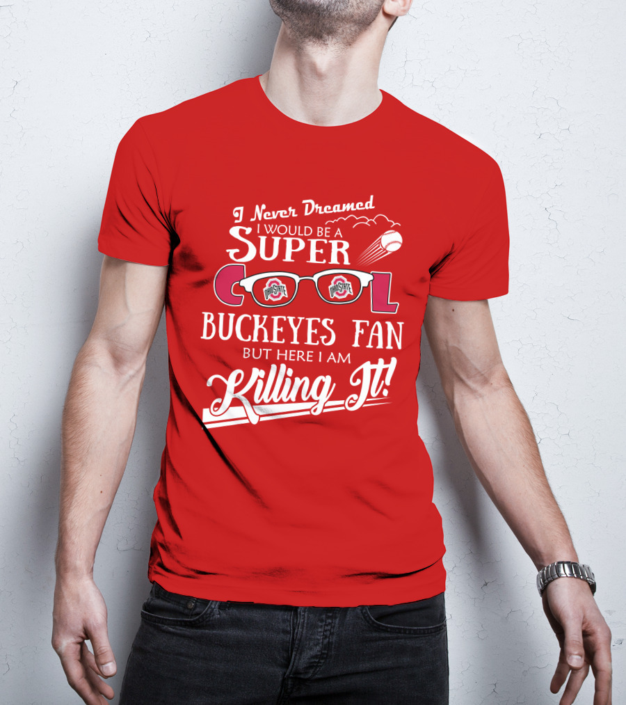 I Never Dreamed I Would Be A Super Cool Ohio State Buckeyes Fan But Here I Am Killing It T-Shirt