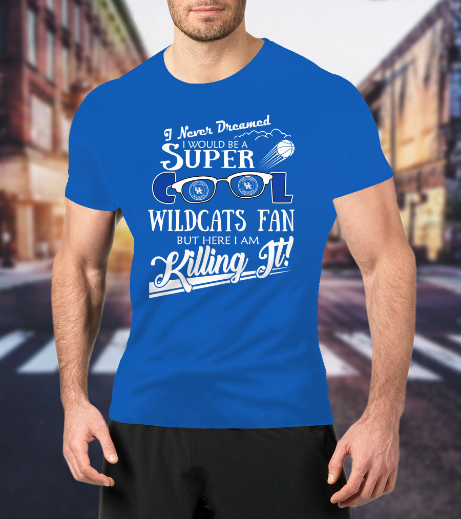 I Never Dreamed I Would Be A Super Cool Kentucky Wildcats Fan Killing It T-Shirt