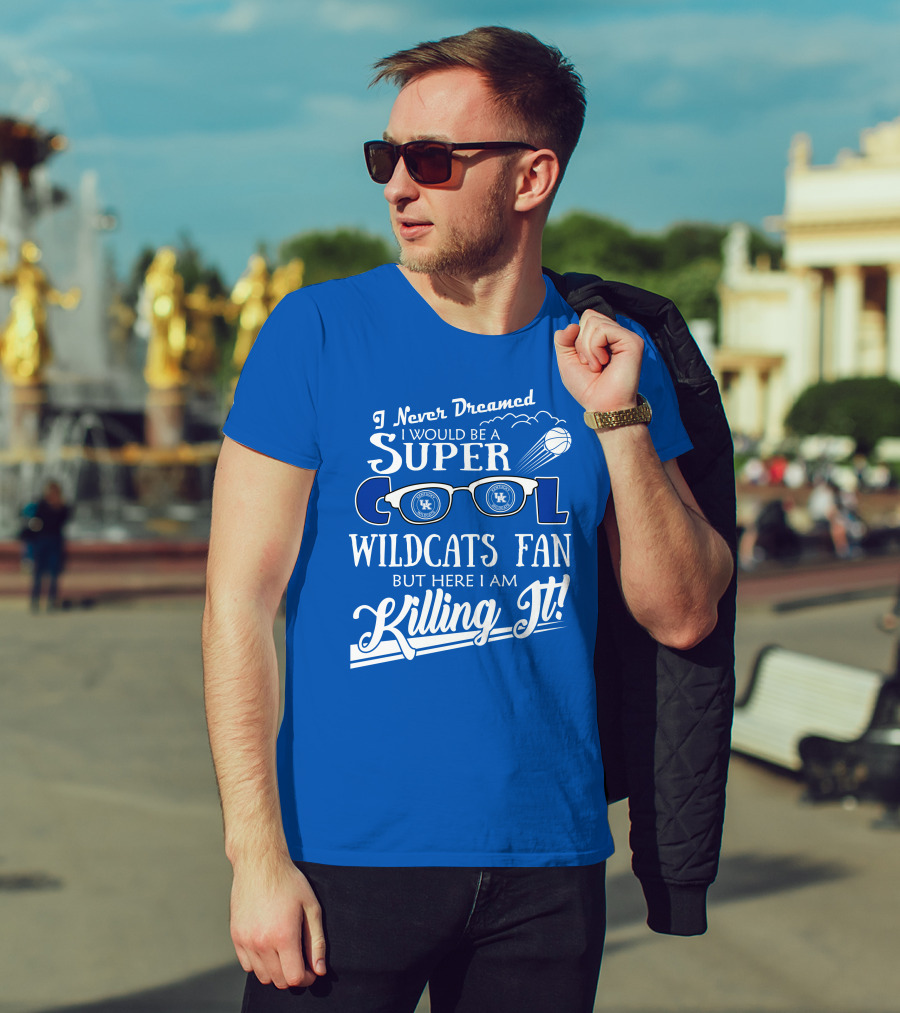 I Never Dreamed I Would Be A Super Cool Kentucky Wildcats Fan Killing It T-Shirt