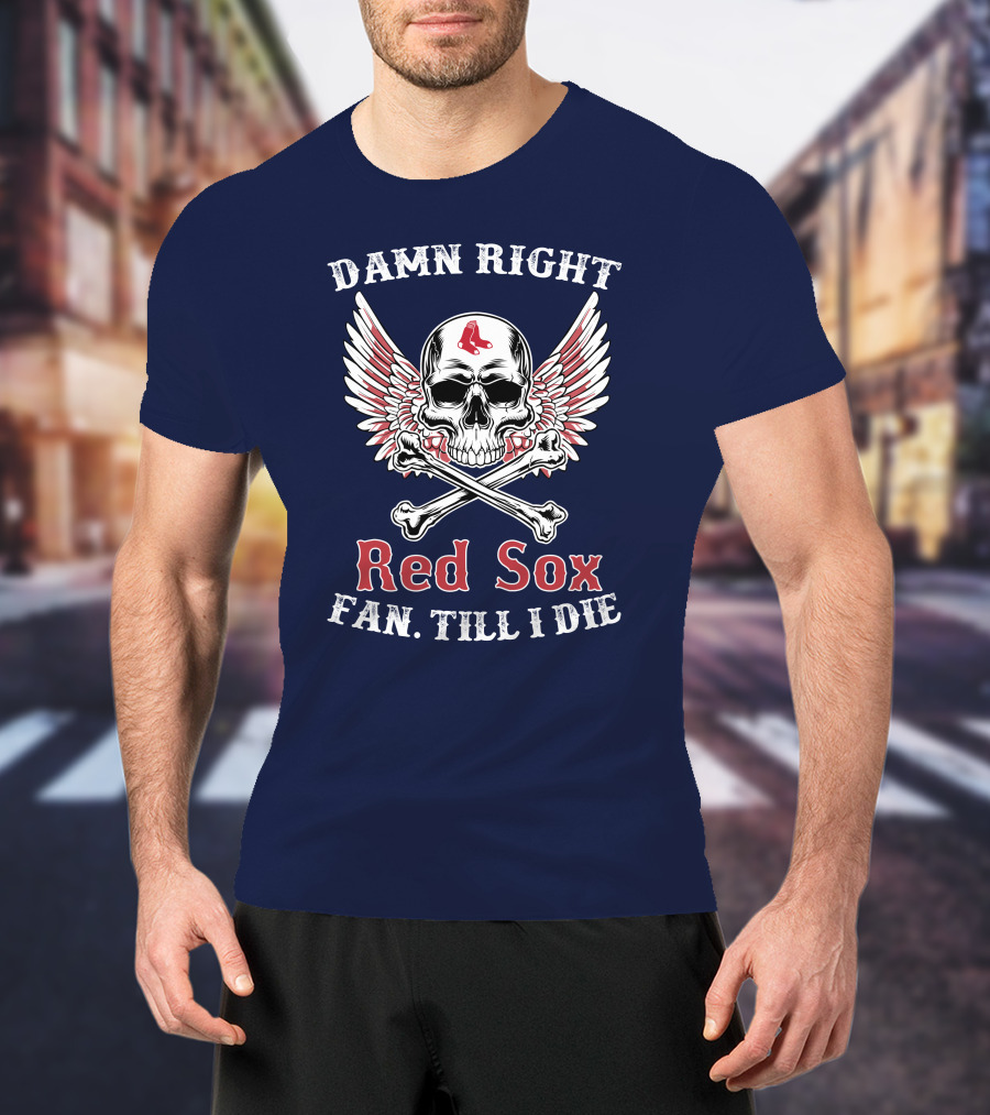 Damn Right Red Sox Fan Till I Die T-Shirt
