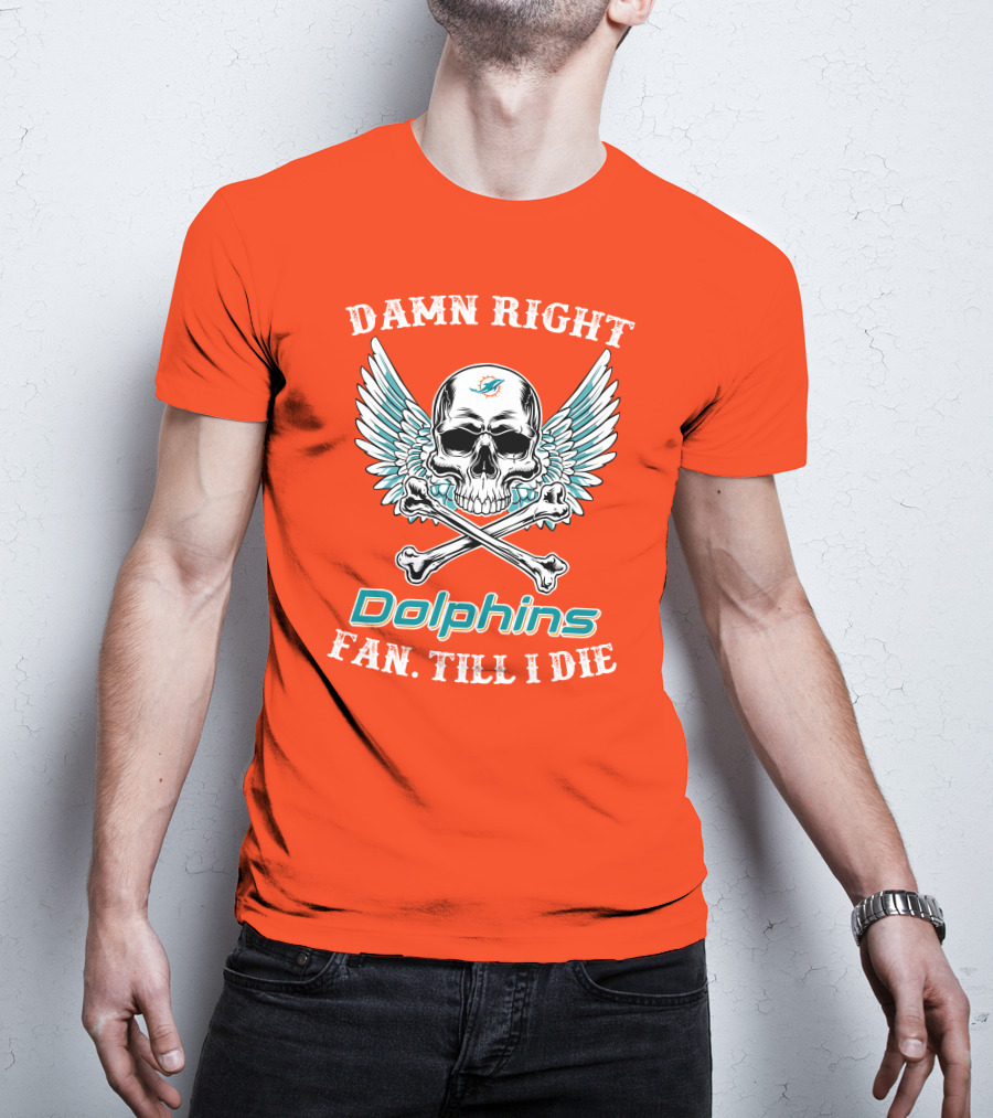Damn Right Miami Dolphins Fan Till I Die T-Shirt
