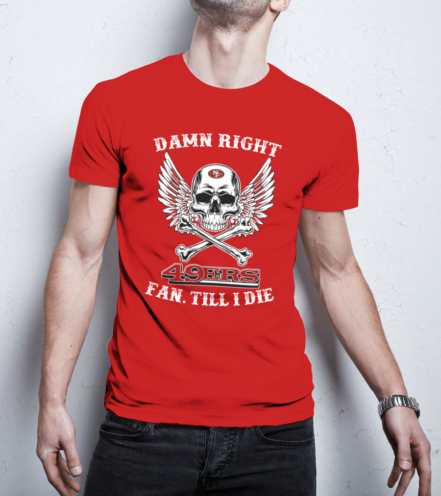 Damn Right 49ers Fan Till I Die Skull And Wings T-Shirt