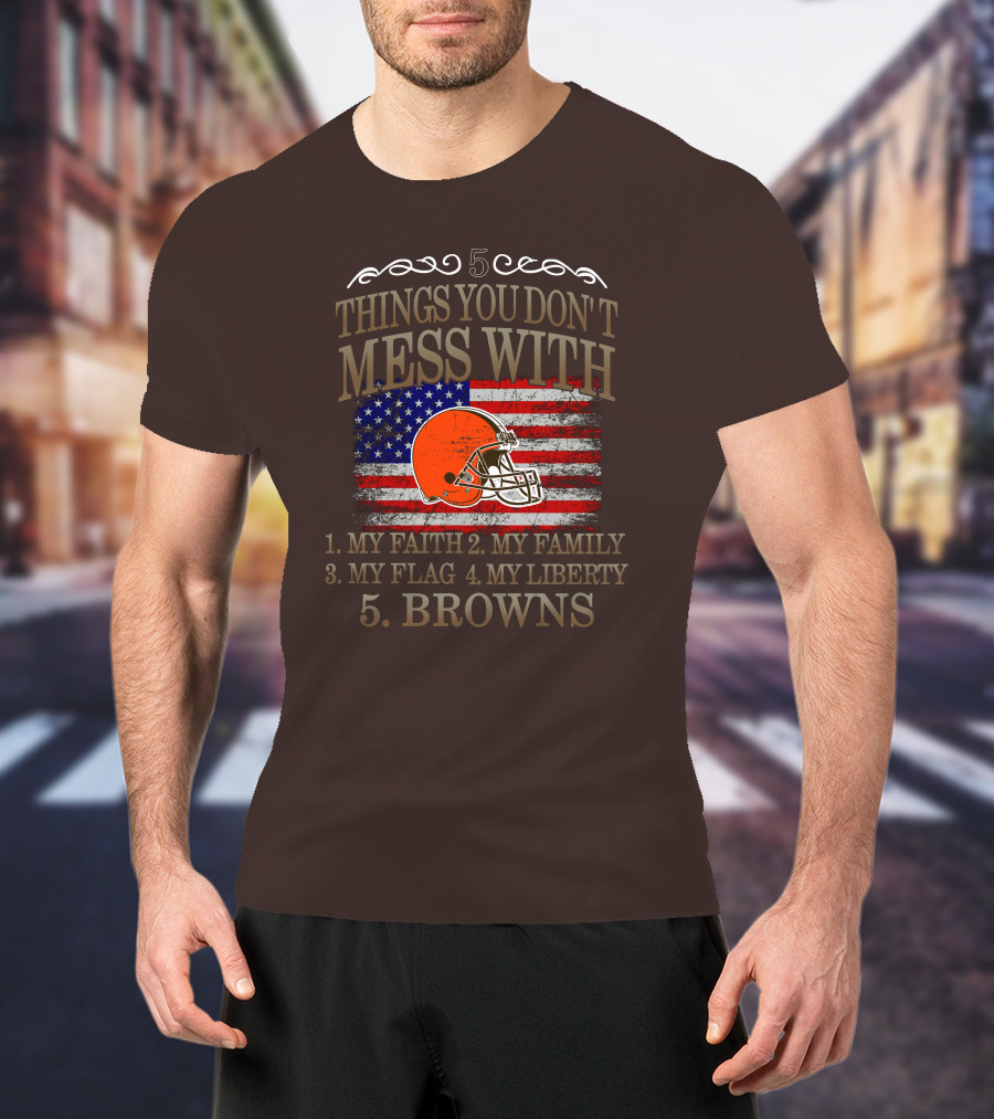 5 Things You Don't Mess With My Faith Family Flag Liberty Browns T-Shirt
