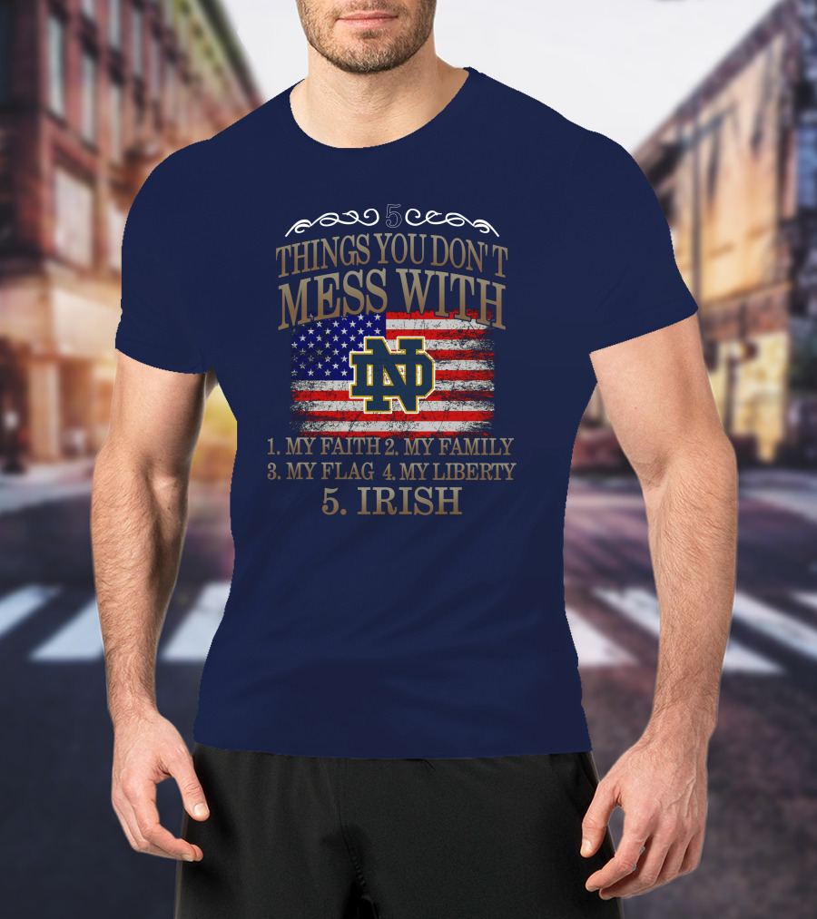 Notre Dame Fighting Irish 5 Things You Don't Mess With My Faith Family Flag Liberty Irish T-Shirt