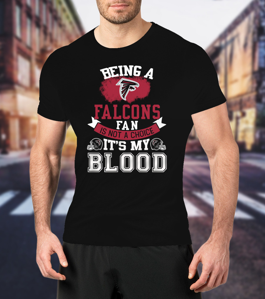 Being A Falcons Fan Is Not A Choice It's My Blood T-Shirt