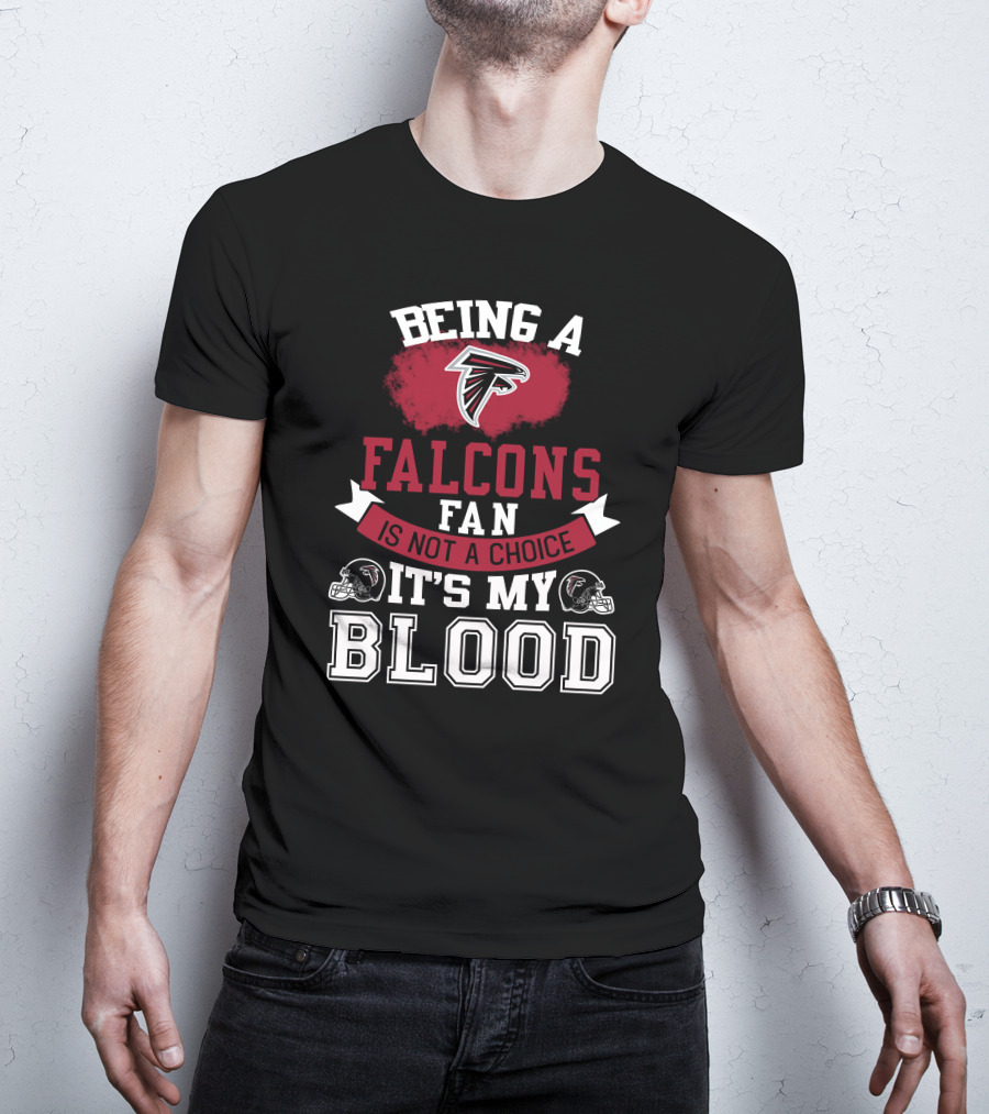 Being A Falcons Fan Is Not A Choice It's My Blood T-Shirt