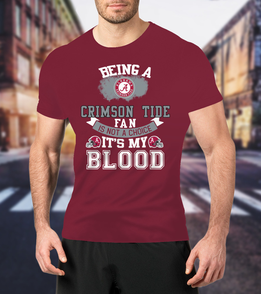 Being Alabama Crimson Tide Fan Is Not A Choice It's My Blood T-Shirt