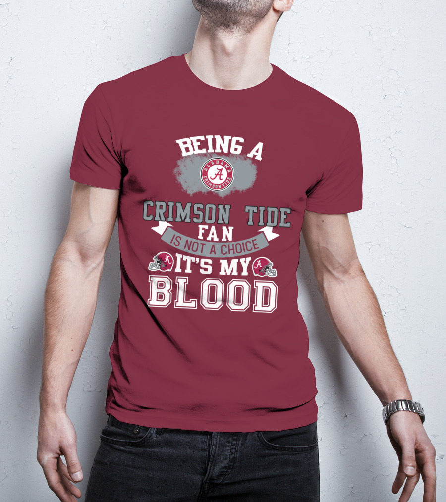 Being Alabama Crimson Tide Fan Is Not A Choice It's My Blood T-Shirt