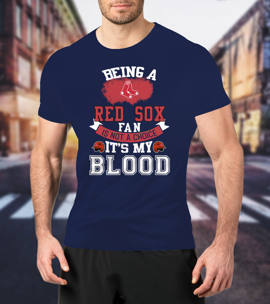 Being A Red Sox Fan Is Not A Choice It's My Blood T-Shirt