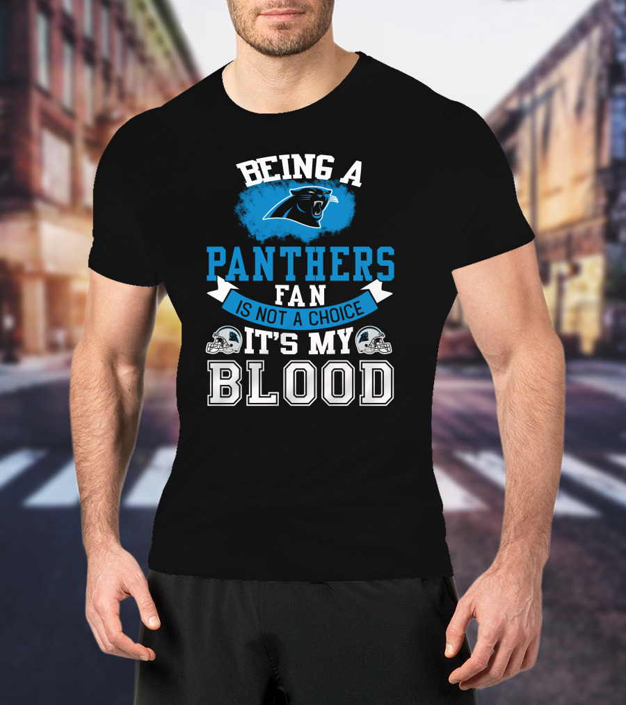 Being A Panthers Fan Is Not A Choice It's My Blood T-Shirt