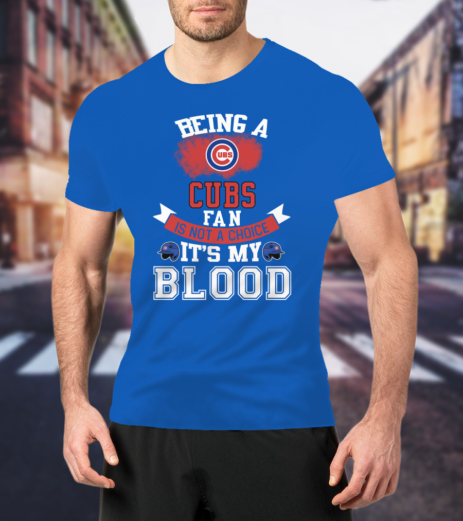 Being A Cubs Fan Is Not A Choice It's My Blood T-Shirt