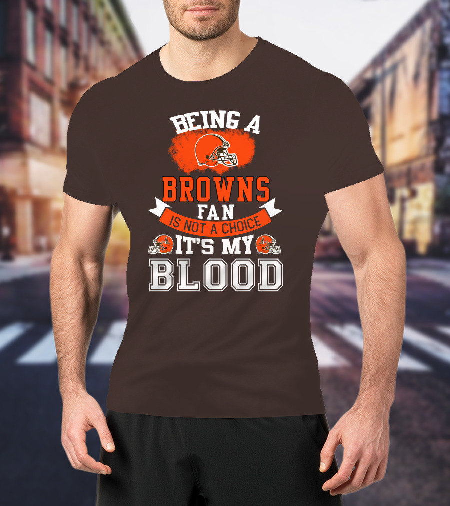 Being A Browns Fan Is Not A Choice It's My Blood T-Shirt
