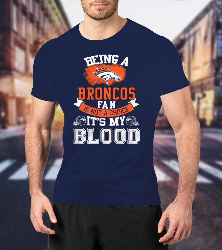 Being A Broncos Fan Is Not A Choice It's My Blood Denver Broncos T-Shirt