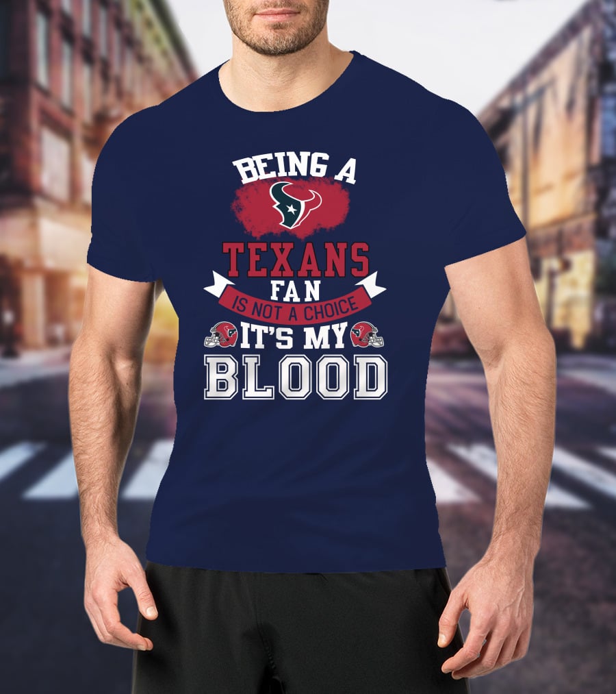 Being A Houston Texans Fan Is Not A Choice It's My Blood T-Shirt