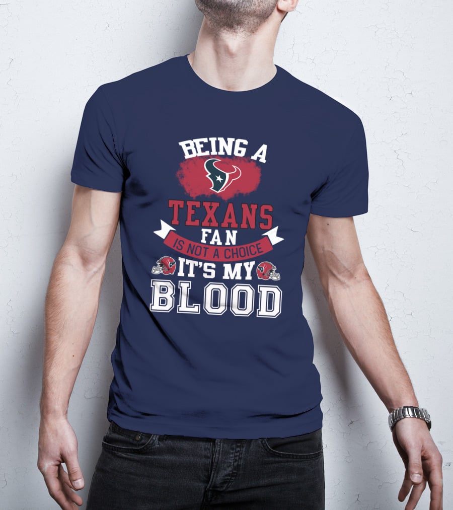 Being A Houston Texans Fan Is Not A Choice It's My Blood T-Shirt