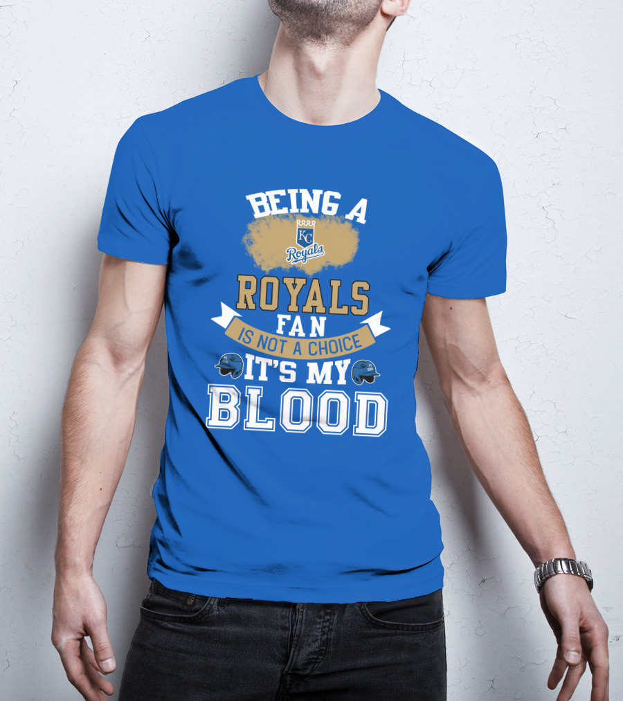 Being A Kc Royals Fan Is Not A Choice It's My Blood T-Shirt
