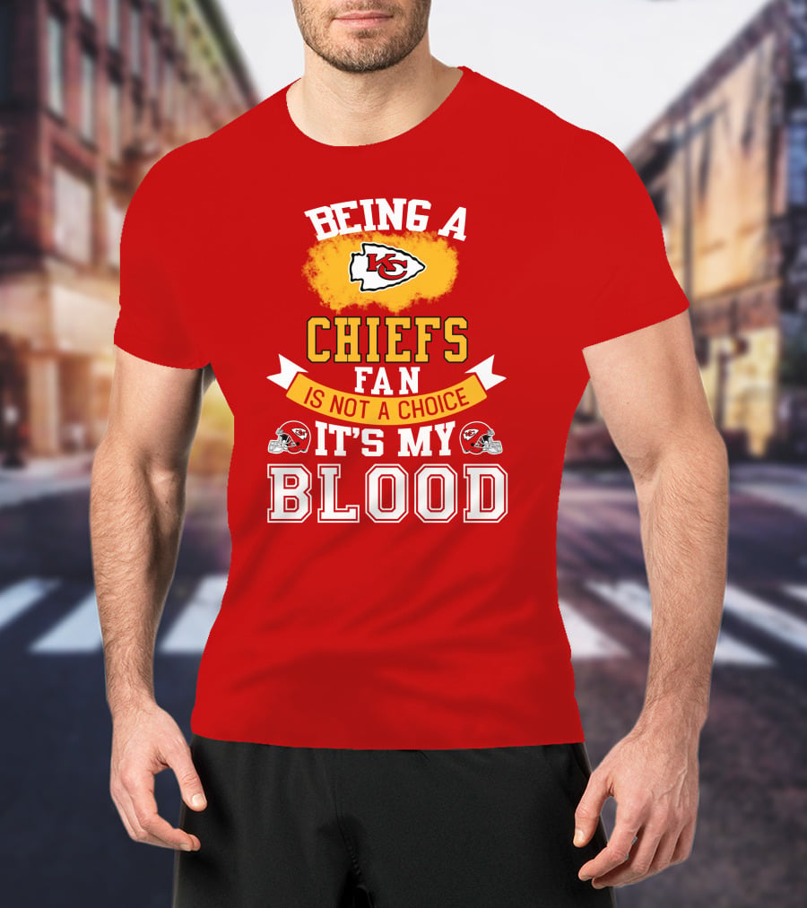 Being A Kansas City Chiefs Fan Is Not A Choice It's My Blood Chiefs T-Shirt
