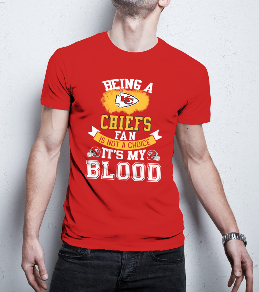 Being A Kansas City Chiefs Fan Is Not A Choice It's My Blood Chiefs T-Shirt