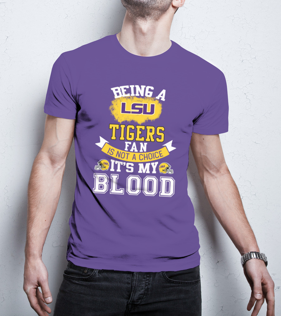 Being A Lsu Tigers Fan Is Not A Choice It's My Blood T-Shirt