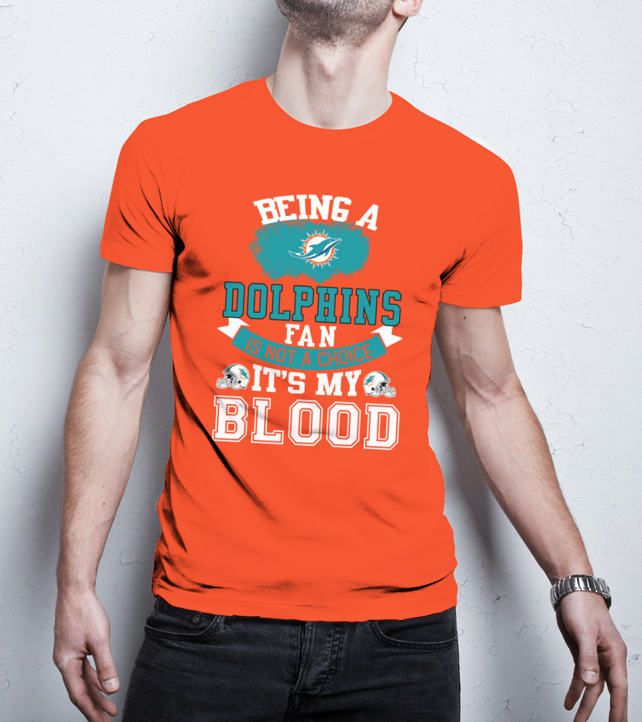 Being A Miami Dolphins Fan Is Not A Choice It's My Blood T-Shirt