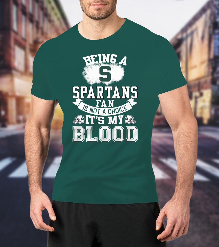 Being A Spartans Fan Is Not A Choice It's My Blood T-Shirt