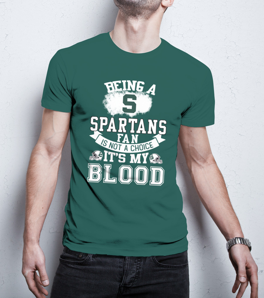 Being A Spartans Fan Is Not A Choice It's My Blood T-Shirt