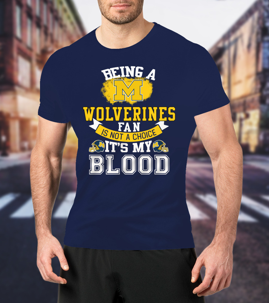 Being A Michigan Wolverines Fan Is Not A Choice It's My Blood T-Shirt