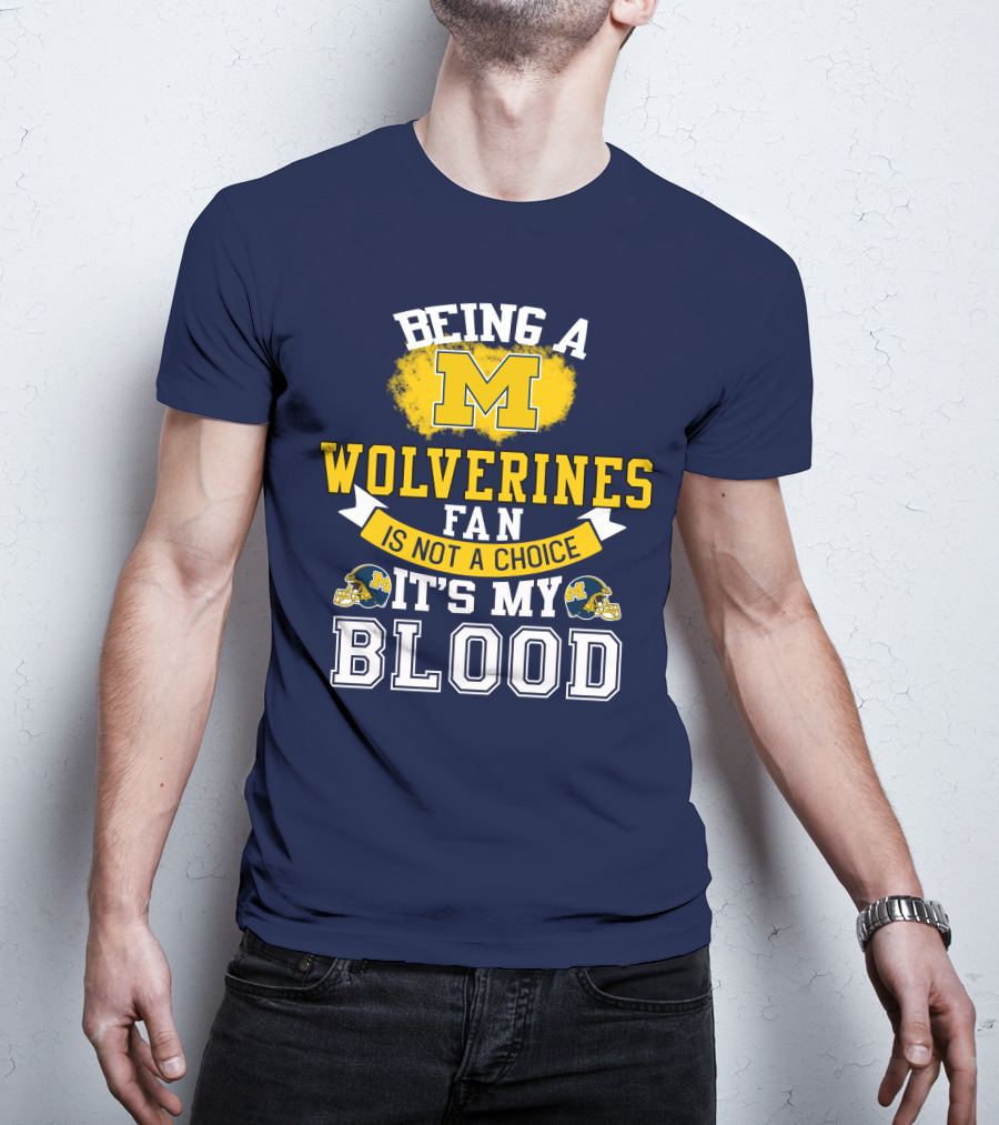Being A Michigan Wolverines Fan Is Not A Choice It's My Blood T-Shirt
