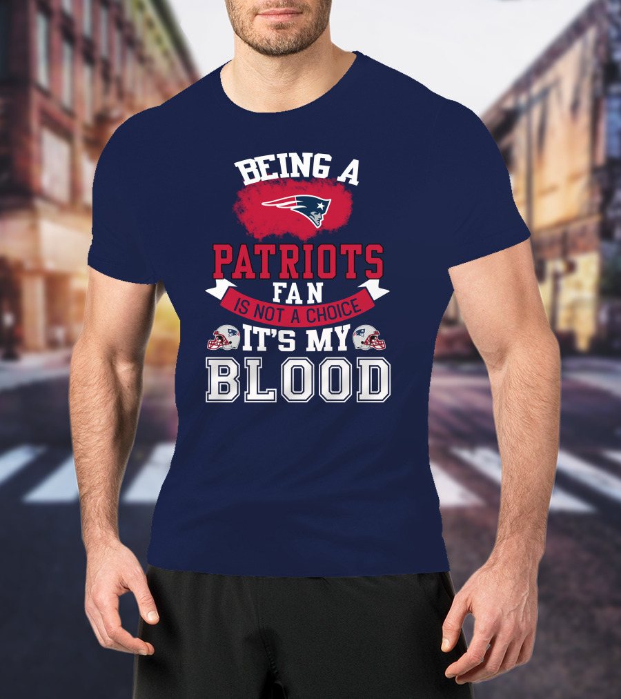 Being A Patriots Fan Is Not A Choice It's My Blood New England Patriots T-Shirt