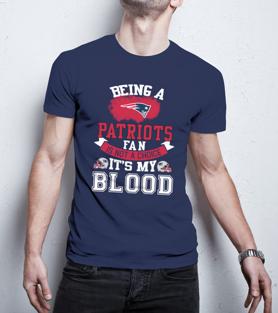 Being A Patriots Fan Is Not A Choice It's My Blood New England Patriots T-Shirt