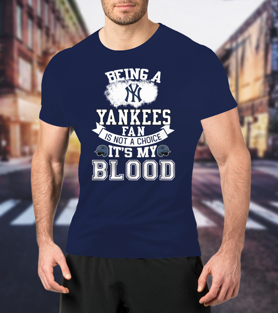 Being A Yankees Fan Is Not A Choice It's My Blood T-Shirt