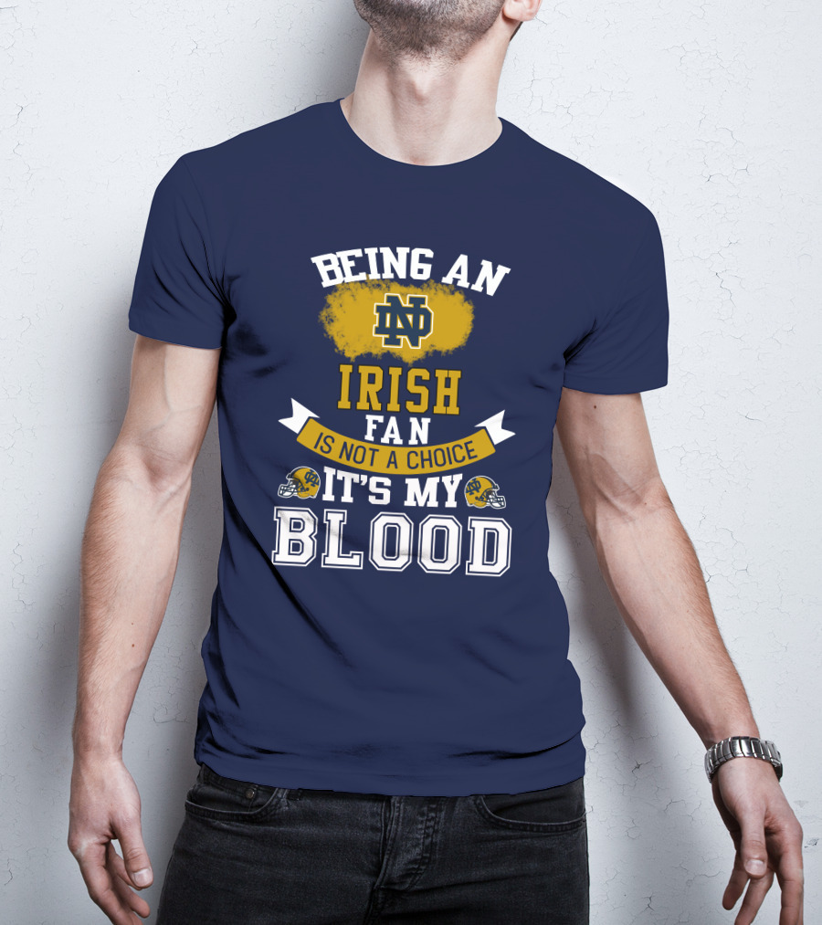 Being An Notre Dame Irish Fan Is Not A Choice It’s My Blood T-Shirt