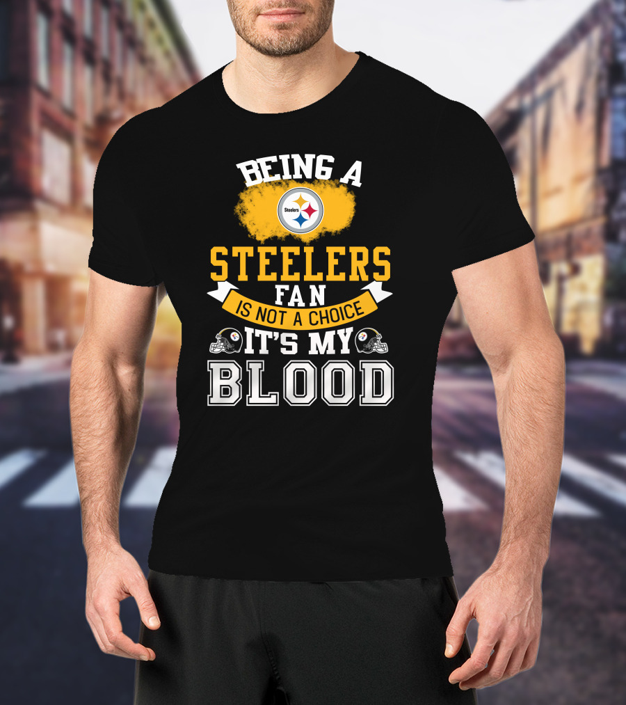 Being A Pittsburgh Steelers Fan Is Not A Choice It's My Blood T-Shirt