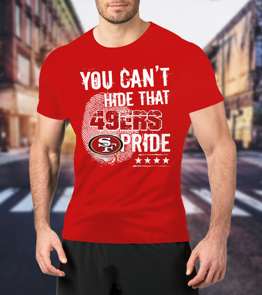 You Can't Hide That 49ers Pride San Francisco Sf T-Shirt