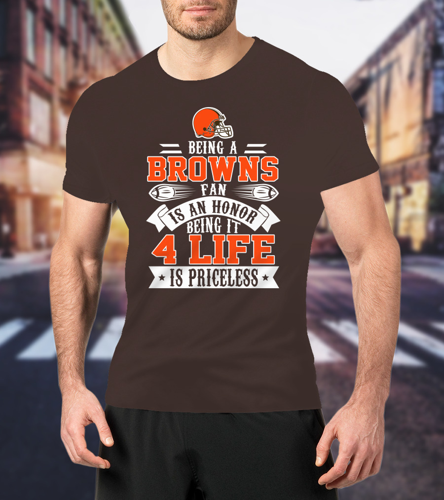 Being A Cleveland Browns Fan Is An Honor Being It 4 Life Is Priceless T-Shirt