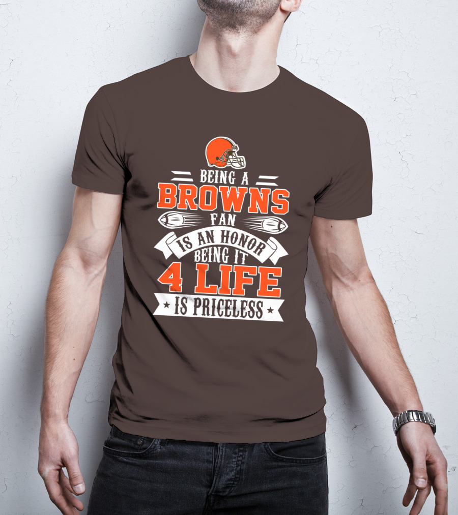 Being A Cleveland Browns Fan Is An Honor Being It 4 Life Is Priceless T-Shirt