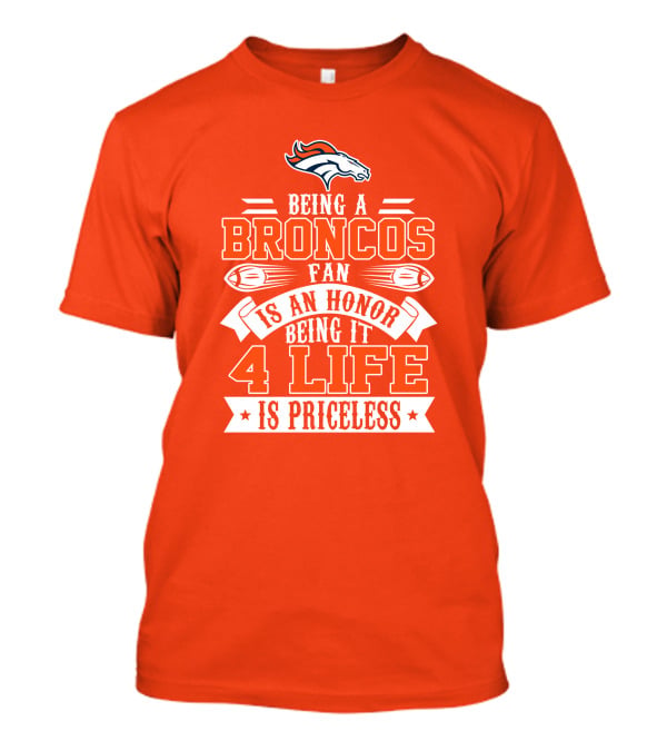 Being A Denver Broncos Fan Is An Honor Being It 4 Life Is Priceless T-Shirt