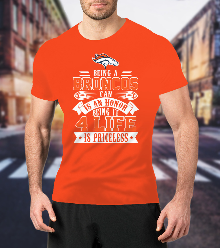 Being A Denver Broncos Fan Is An Honor Being It 4 Life Is Priceless T-Shirt